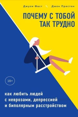 Чому з тобою так важко. Як любити людей із неврозами, депресією та біполярним розладом Джулі Фаст, Джон Престон