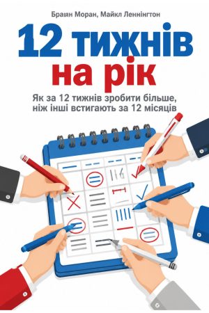12 тижнів в році. Як за 12 тижнів зробити більше, ніж інші встигають за 12 місяців Браян Моран, Майкл Леннінгтон (українською)