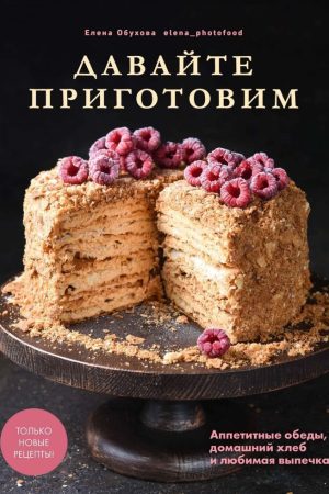 Давайте приготуємо. Апетитні обіди, домашній хліб та улюблена випічка О. Обухова