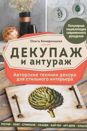 Декупаж і антураж. Авторські техніки декору для стильного інтер'єру Ольга Комарницька