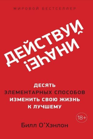 Дій інакше! Десять елементарних способів змінити своє життя на краще Білл О'Хенлон