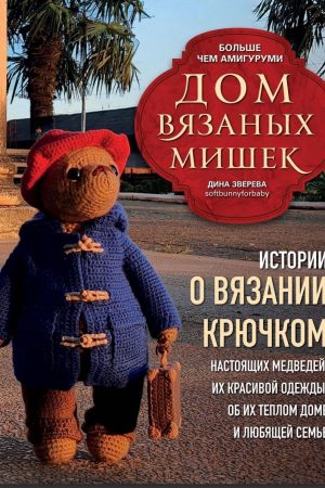 Дім в'язаних Ведмедиків: історії про в'язання гачком справжніх ведмедиків, їхнього гарного одягу, про їхню теплу домівку та люблячу родину