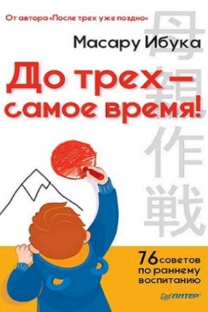 До трьох – саме час! 76 порад з раннього виховання Ібука Масару