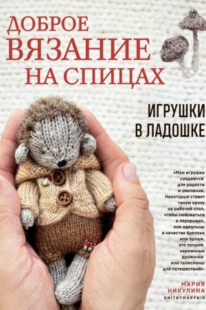 Добре в'язання на спицях. Іграшки в долоньці Марія Нікуліна