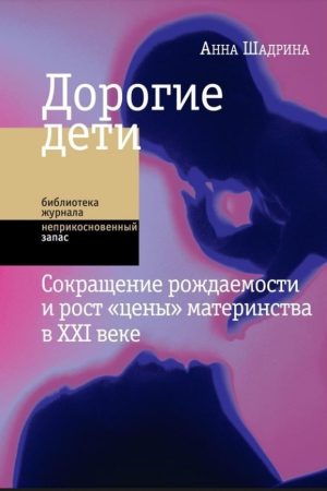 Дорогі діти: скорочення народжуваності та зростання «ціни» материнства у XXI столітті Ганна Шадріна