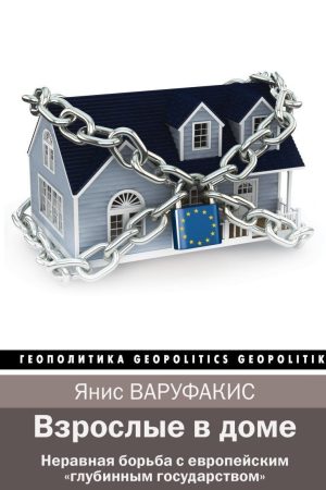 Дорослі в домі. Нерівна боротьба з європейською «глибинною державою» Яніс Варуфакіс