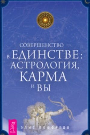 Досконалість - у єдності. Астрологія, карма і ви Еліс Лоффредо