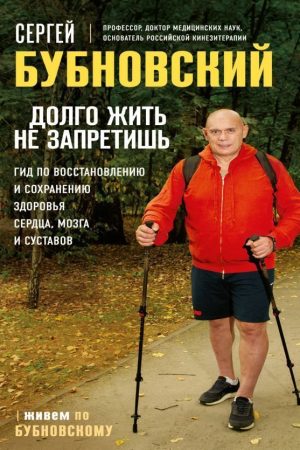 Довго жити не заборониш. Гід щодо відновлення та збереження здоров'я серця, мозку та суглобів С. Бубновський