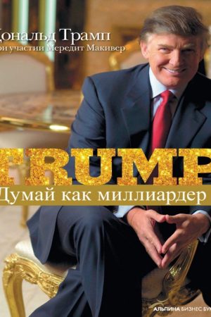 Думай як мільярдер. Усе, що варто знати про успіх, нерухомість і життя взагалі Мередіт Маківер, Дональд Трамп