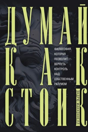 Думай як стоїк. Філософія, яка дасть змогу повернути контроль над власним розумом Ендрю МакКоннел
