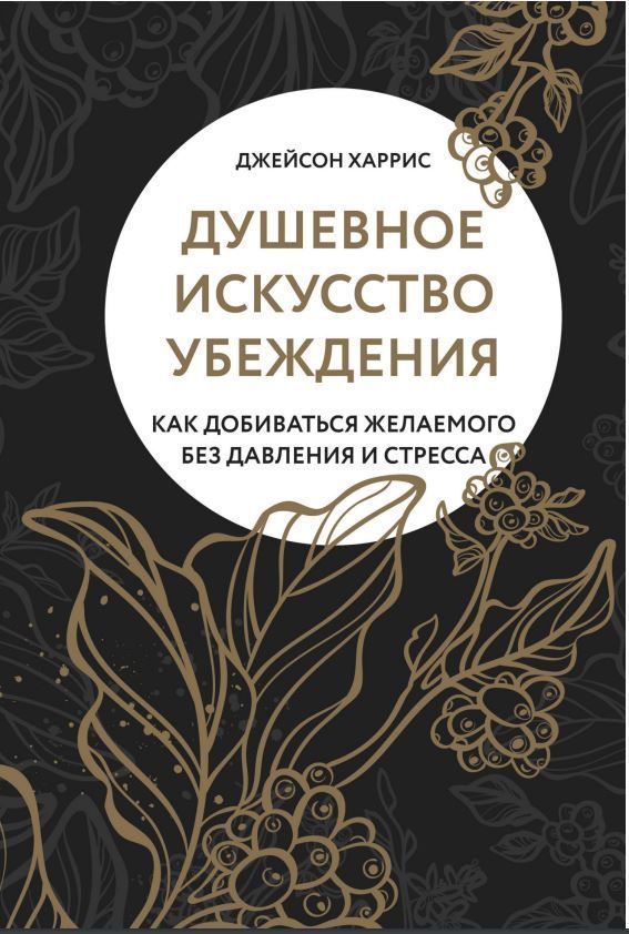 Душевне мистецтво переконання. Як домагатися бажаного без тиску та стресу Джейсон Гарріс