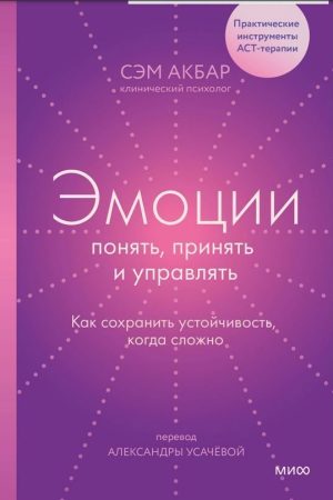 Емоції: зрозуміти, прийняти та керувати. Як зберегти стійкість, коли складно Сем Акбар