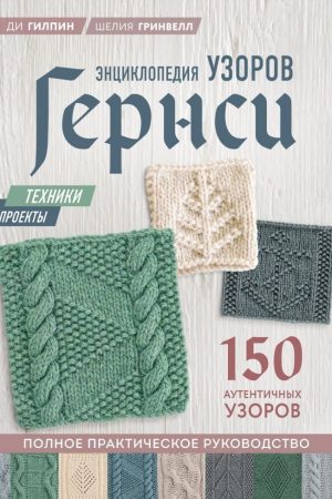 Енциклопедія візерунків Гернсі. Повне практичне керівництво Ді Гілпін, Шелія Грінвелл