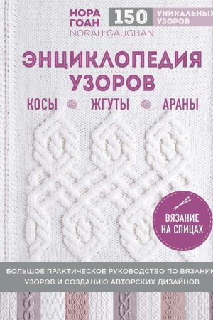 Енциклопедія візерунків. Коси, джгути, арани. В'язання на спицях Нора Гоан
