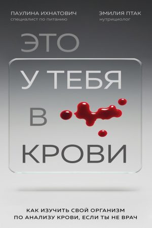 Це у тебе в крові: як вивчити свій організм за аналізом крові, якщо ти не лікар Пауліна Ігнатович, Емілія Птак