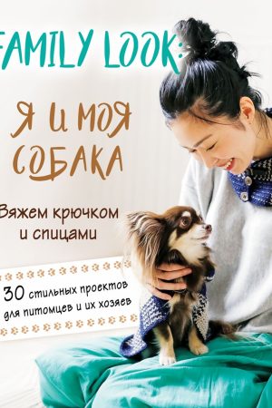 Family look: Я і мій собака: в'яжемо гачком та спицями, 30 стильних проєктів для улюбленців та їхніх господарів