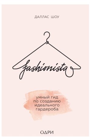 Fashionista. Розумний гід зі створення ідеального гардероба Шоу Даллас