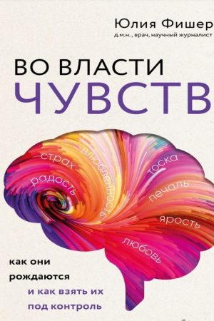 У владі почуттів. Як вони народжуються та як взяти їх під контроль Юлія Фішер