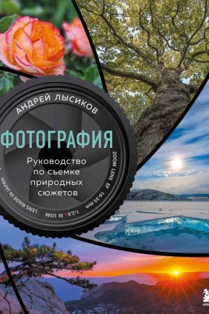 Фотографія. Посібник зі зйомки природних сюжетів Андрій Лисіков
