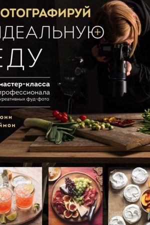 Фотографуй ідеальну їжу. 52 майстер-класи від професіонала для креативних фуд-фото Джонні Саймон