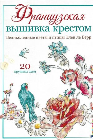 Французька вишивка хрестом. Чудові квіти та птахи Елен ле Берр