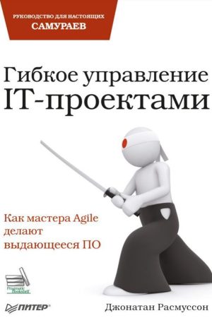 Гнучке керування IT-проектами. Посібник для справжніх самураїв Джонатан Расмуссон