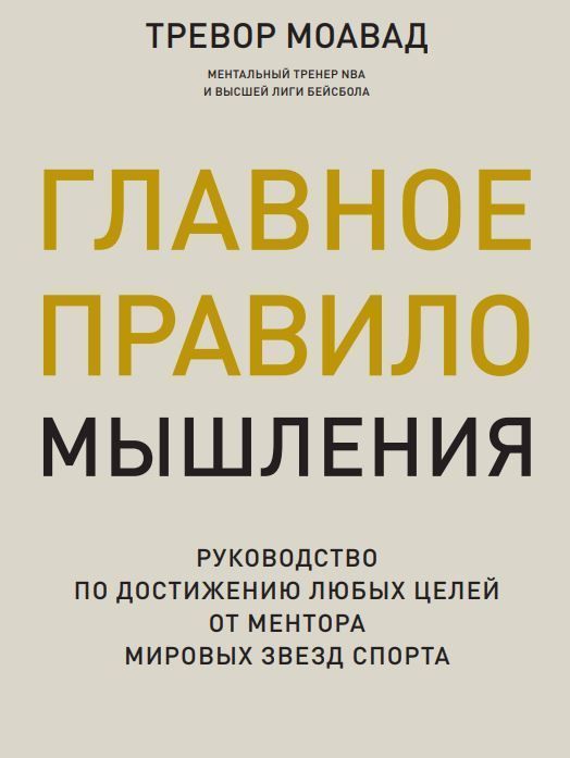 Головне правило мислення. Посібник із досягнення будь-яких цілей від ментора світових зірок спорту Тревор Моавад