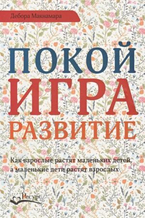 Спокій, гра, розвиток. Як дорослі ростять маленьких дітей, а маленькі Макнамара Дебора
