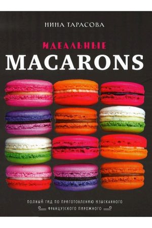 Ідеальний macarons: повний гід із виготовлення вишуканого французького тістечка Ніна Тарасова