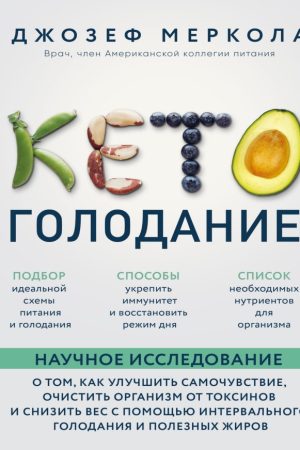 Кето-голодування. Наукове дослідження про те, як покращити самопочуття, очистити організм від токсинів і знизити вагу Джозеф Меркола