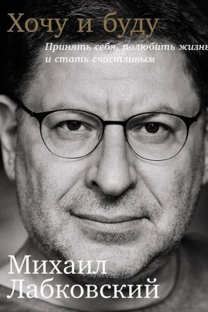 Хочу і буду: Прийняти себе, полюбити життя та стати щасливим М. Лабковський