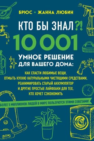 Хто б знав?! 10 001 розумне рішення для вашого будинку. Як врятувати улюблені речі, відмити кухню Брюс і Жанна Любін