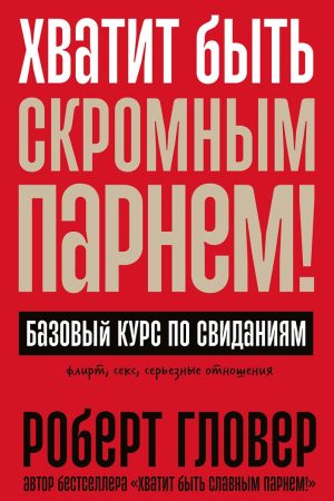 Досить бути скромним хлопцем! Базовий курс з побачень Роберт Гловер