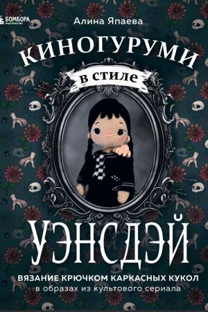 Кіногурумі в стилі «УЕНСДЕЙ». В'язання гачком каркасних ляльок в образах із культового серіалу Аліна Япаєва