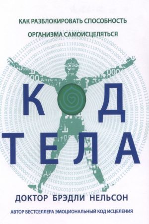 Код тіла. Як розблокувати здатність організму самозцілюватися Доктор Бредлі Нельсон