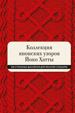 Колекція японських візерунків Йоко Хатти 200 стильних дизайнів для в'язання спицями Йоко Хатта