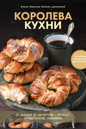 Королева кухні: від обідів до десертів - найкраще, перевірене, улюблене Олена Обухова