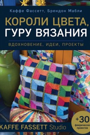 Королі кольору, гуру в'язання. Натхнення, ідеї, проекти Kaffe Fassett Studio Каффе Фассетт, Брендон Маблі