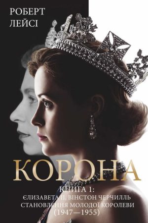 Корона. Книга 1: Єлизавета ІІ, Вінстон Черчілль. Становлення молодої королеви (1947–1955) Роберт Лейсі (українська)