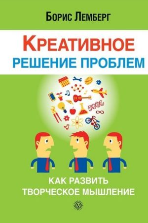 Креативне вирішення проблем. Як розвинути творче мислення Борис Лемберг
