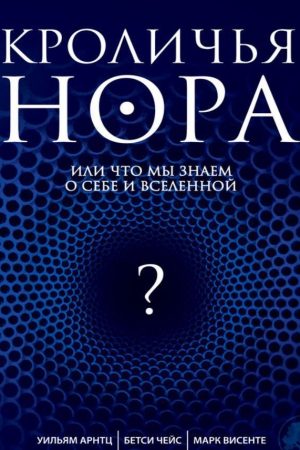 Кроляча нора, або що ми знаємо про себе і Всесвіт Вільям Арнц, Бетсі Чейс, Марк Вісенте
