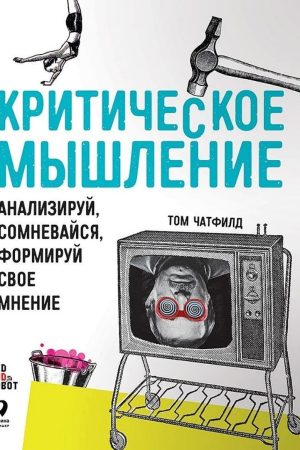 Критичне мислення. Аналізуй, сумнівайся, формуй свою думку Том Чатфілд