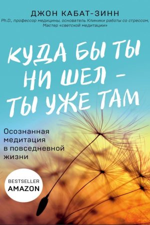 Куди б ти не йшов - ти вже там. Усвідомлена медитація в повсякденному житті Джон Кабат-Зінн