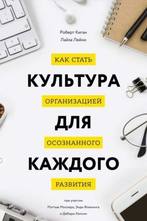 Культура кожному за. Як стати організацією усвідомленого розвитку Роберт Кіган, Лайза Лейхі