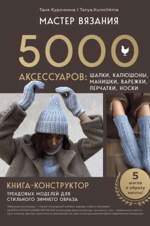 Майстер в'язання. 5000 аксесуарів: шапки, капюшони, манішки, рукавиці, перчатки, шкарпетки : книга-конструктор трендових моделей для стильного зимового образу