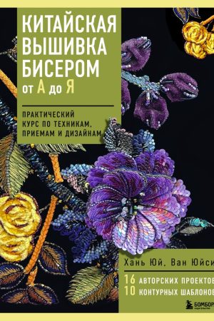 Китайська вишивка бісером від А до Я. Практичний курс з технік, прийомів та дизайнів Хань Юй, Ван Юйсі