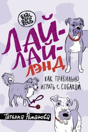 Лай-Лай Ленд. Як правильно гратися із собакою Тетяна В. Романова