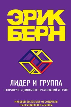 Лідер та група. Про структуру та динаміку організацій та груп Ерік Берн