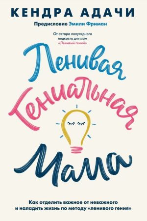 Лінива геніальна мама. Як відокремити важливе від неважливого і налагодити життя за методом «ледачого генія» Кендра Адачі