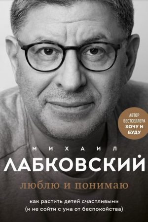 Люблю і розумію. Як ростити дітей щасливими (і не збожеволіти від неспокою) М. Лабковський
